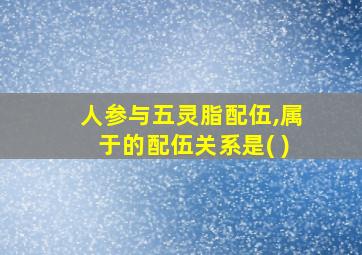 人参与五灵脂配伍,属于的配伍关系是( )